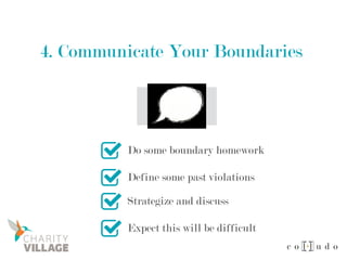 4. Communicate Your Boundaries
Do some boundary homework
Define some past violations
Strategize and discuss
Expect this will be difficult
 