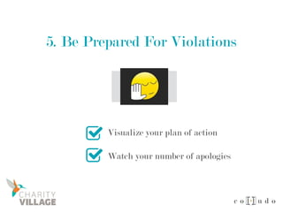 5. Be Prepared For Violations
Visualize your plan of action
Watch your number of apologies
 