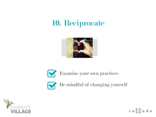 10. Reciprocate
Examine your own practices
Be mindful of changing yourself
 
