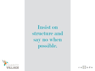 Insist on
structure and
say no when
possible.
 