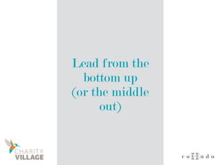 Lead from the
bottom up
(or the middle
out)
 