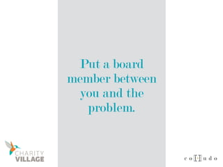 Put a board
member between
you and the
problem.
 