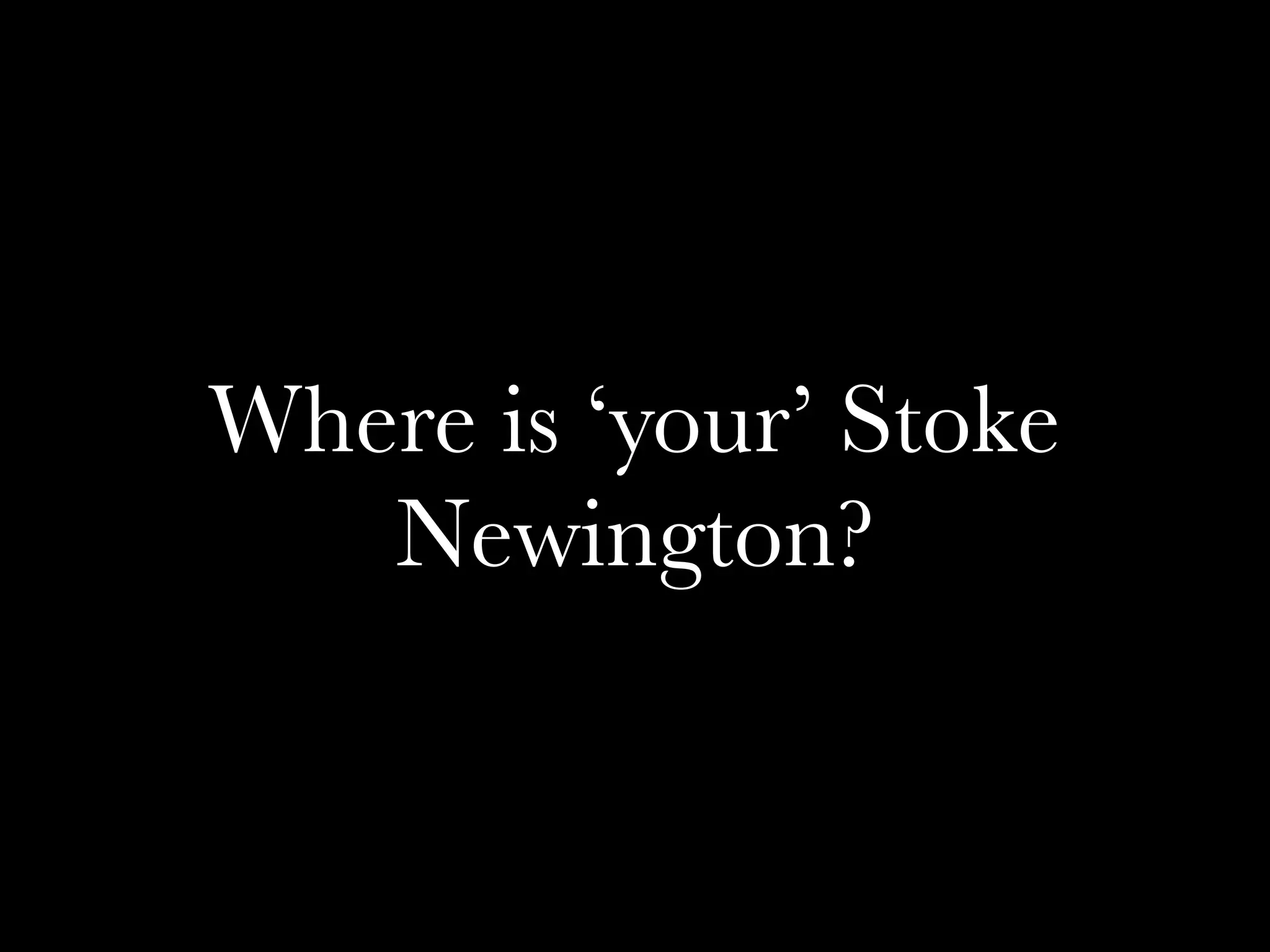 Where is ‘your’ Stoke
Newington?
 