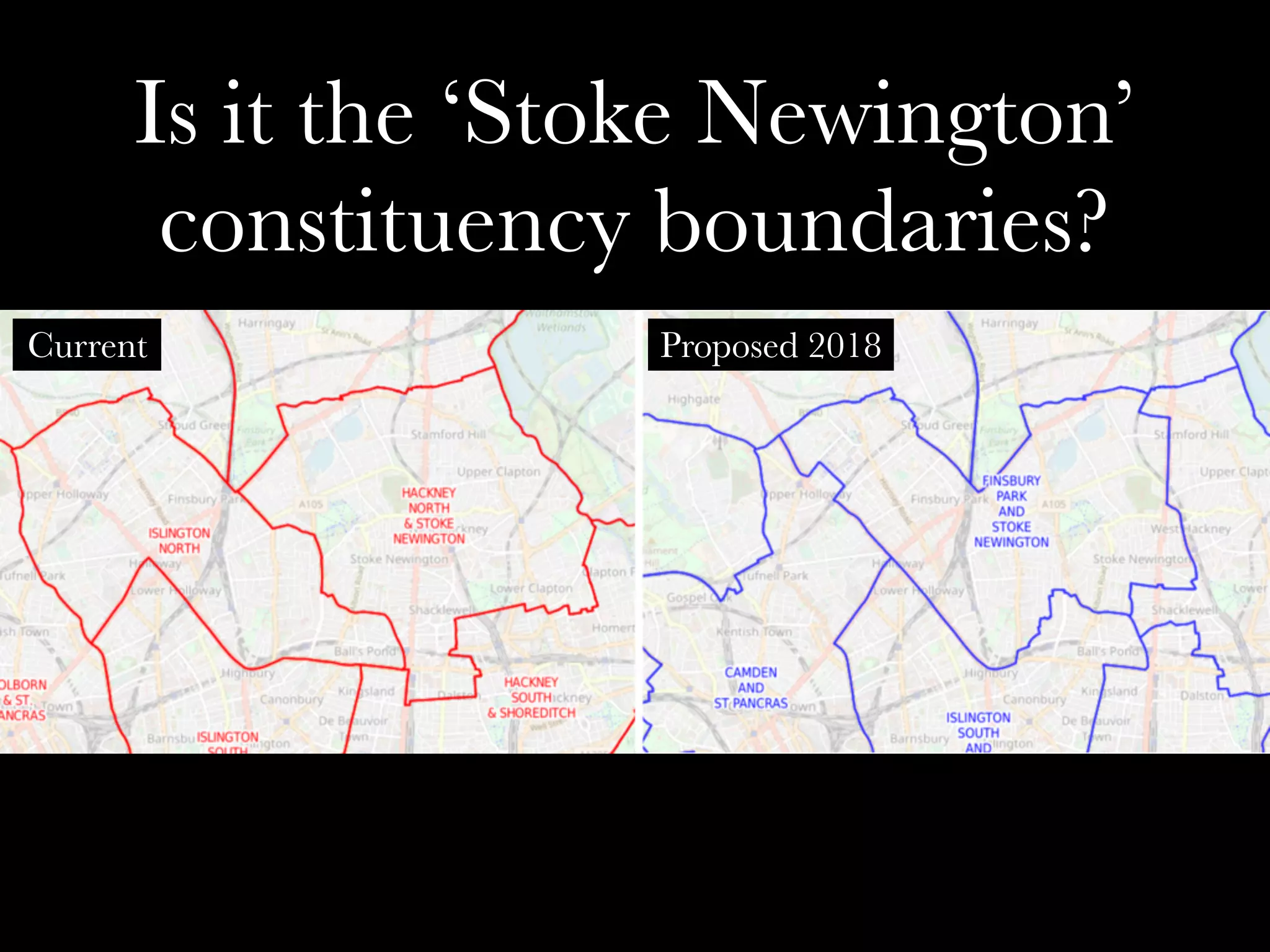 Is it the ‘Stoke Newington’
constituency boundaries?
Proposed 2018Current
 