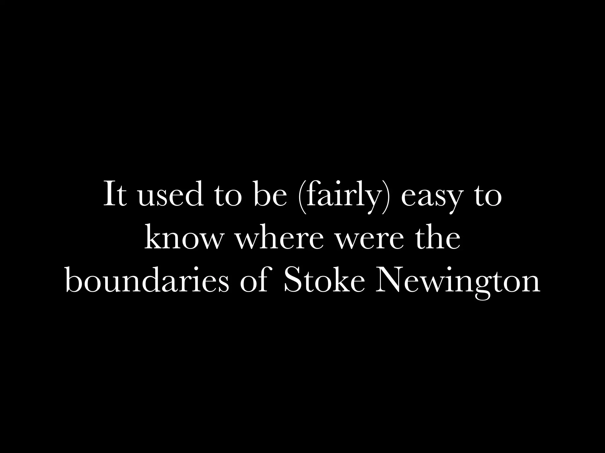 It used to be (fairly) easy to
know where were the
boundaries of Stoke Newington
 