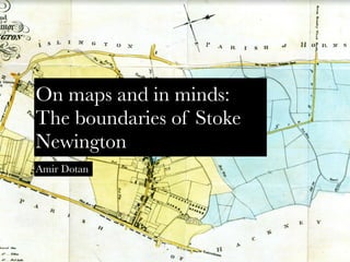 On maps and in minds:
The boundaries of Stoke
Newington
Amir Dotan
 