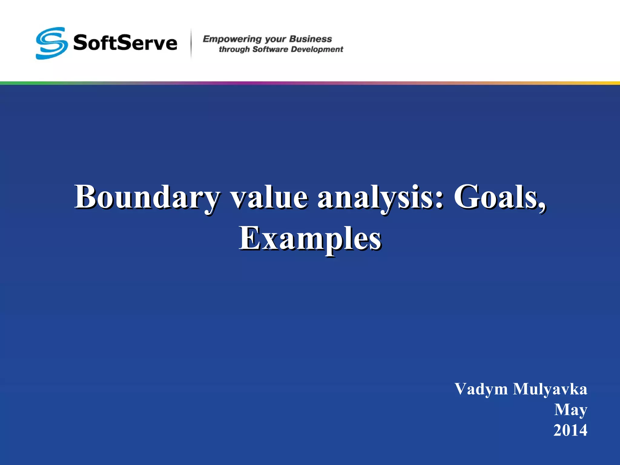 Boundary value analysis: Goals,Boundary value analysis: Goals,
ExamplesExamples
Vadym Mulyavka
May
2014
 