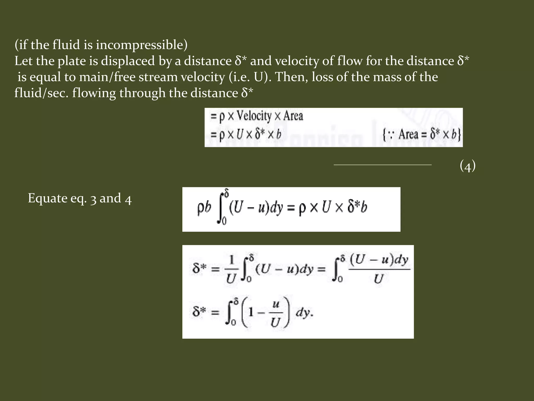 (if the fluid is incompressible)
Let the plate is displaced by a distance δ* and velocity of flow for the distance δ*
is equal to main/free stream velocity (i.e. U). Then, loss of the mass of the
fluid/sec. flowing through the distance δ*
(4)
Equate eq. 3 and 4
 