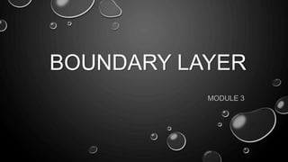 BOUNDARY LAYER
MODULE 3
 