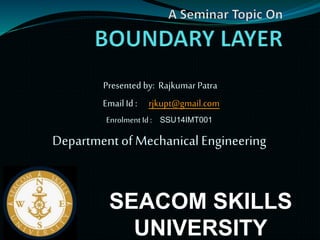 Presented by: Rajkumar Patra
EmailId : rjkupt@gmail.com
Enrolment Id : SSU14IMT001
Department of Mechanical Engineering
SEACOM SKILLS
UNIVERSITY
 