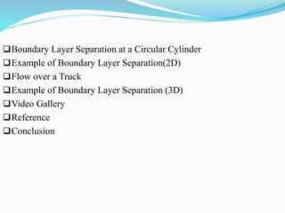 Boundary Layer Separation at a Circular Cylinder
Example of Boundary Layer Separation(2D)
Flow over a Truck
Example of Boundary Layer Separation (3D)
Video Gallery
Reference
Conclusion
 