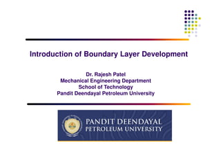 Dr. Rajesh Patel
Mechanical Engineering Department
School of Technology
Pandit Deendayal Petroleum University
Introduction of Boundary Layer DevelopmentIntroduction of Boundary Layer Development
 