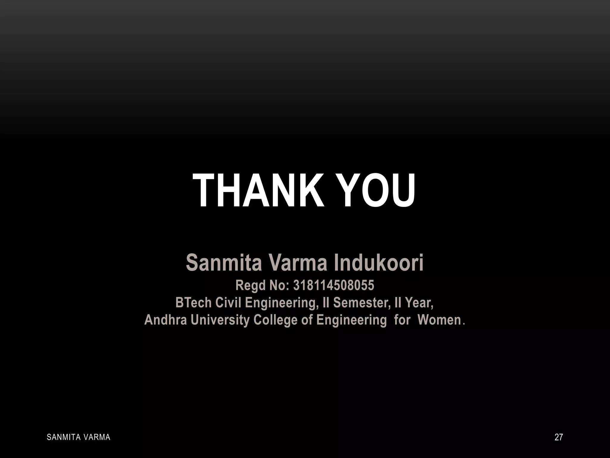 THANK YOU
SANMITA VARMA 27
Sanmita Varma Indukoori
Regd No: 318114508055
BTech Civil Engineering, II Semester, II Year,
Andhra University College of Engineering for Women.
 