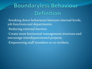 •breaking down behaviours between internal levels,
job functions and departments.
•Reducing external barriers
•Create more horizontal management structure and
encourage interdepartmental projects.
•Empowering staff members or co-workers.
 