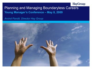 Planning and Managing Boundaryless Careers Young Manager’s Conference – May 8, 2009 Arvind Pandit, Director Hay Group  