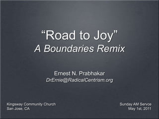 Ernest N. Prabhakar
DrErnie@RadicalCentrism.org
“Road to Joy”
A Boundaries Remix
Sunday AM Servce
May 1st, 2011
Kingsway Community Church
San Jose, CA
 