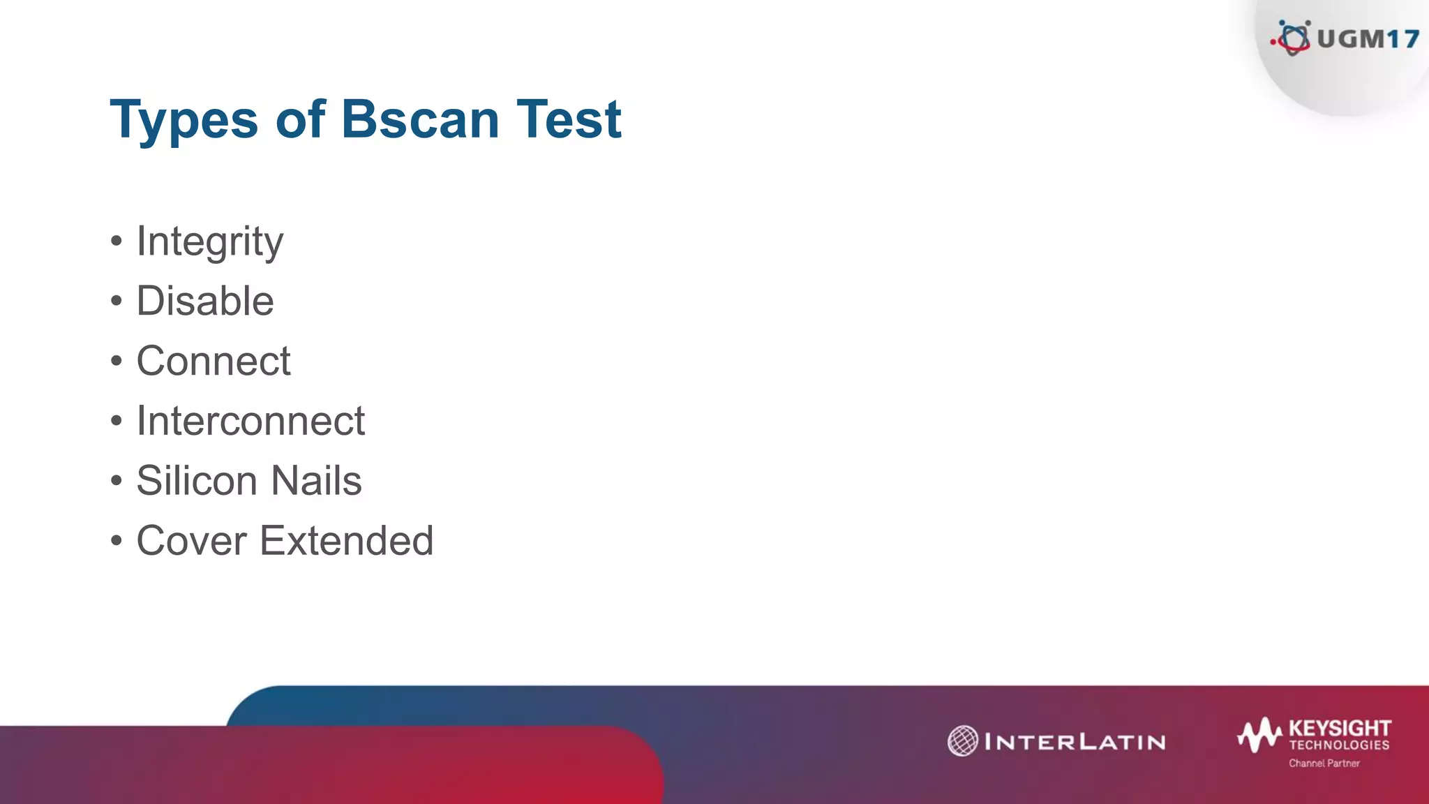 Types of Bscan Test
• Integrity
• Disable
• Connect
• Interconnect
• Silicon Nails
• Cover Extended
 