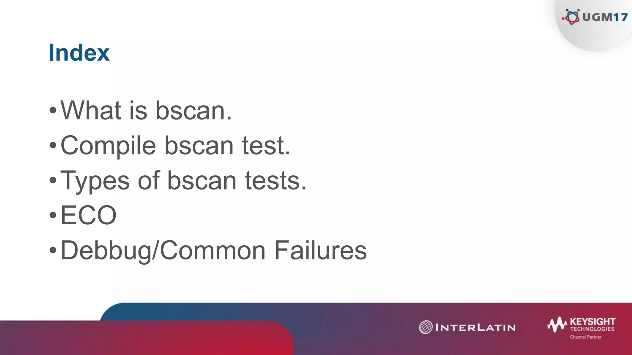 Index
•What is bscan.
•Compile bscan test.
•Types of bscan tests.
•ECO
•Debbug/Common Failures
 