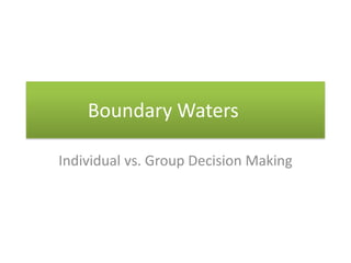 Boundary Waters

Individual vs. Group Decision Making
 