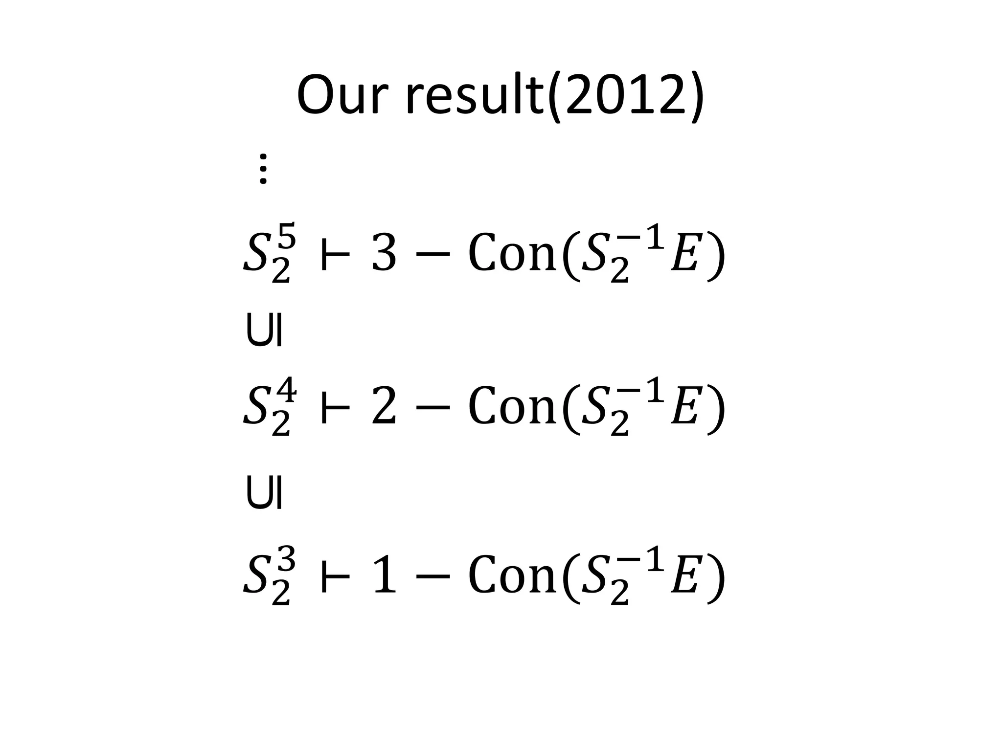 Our result(2012)

𝑆2
…5
     ⊢3−   Con(𝑆2
                −1
                     𝐸)

𝑆2
 4
     ⊢2−   Con(𝑆2
                −1
                     𝐸)
⊆




𝑆2
 3
     ⊢1−   Con(𝑆2
                −1
                     𝐸)
⊆
 
