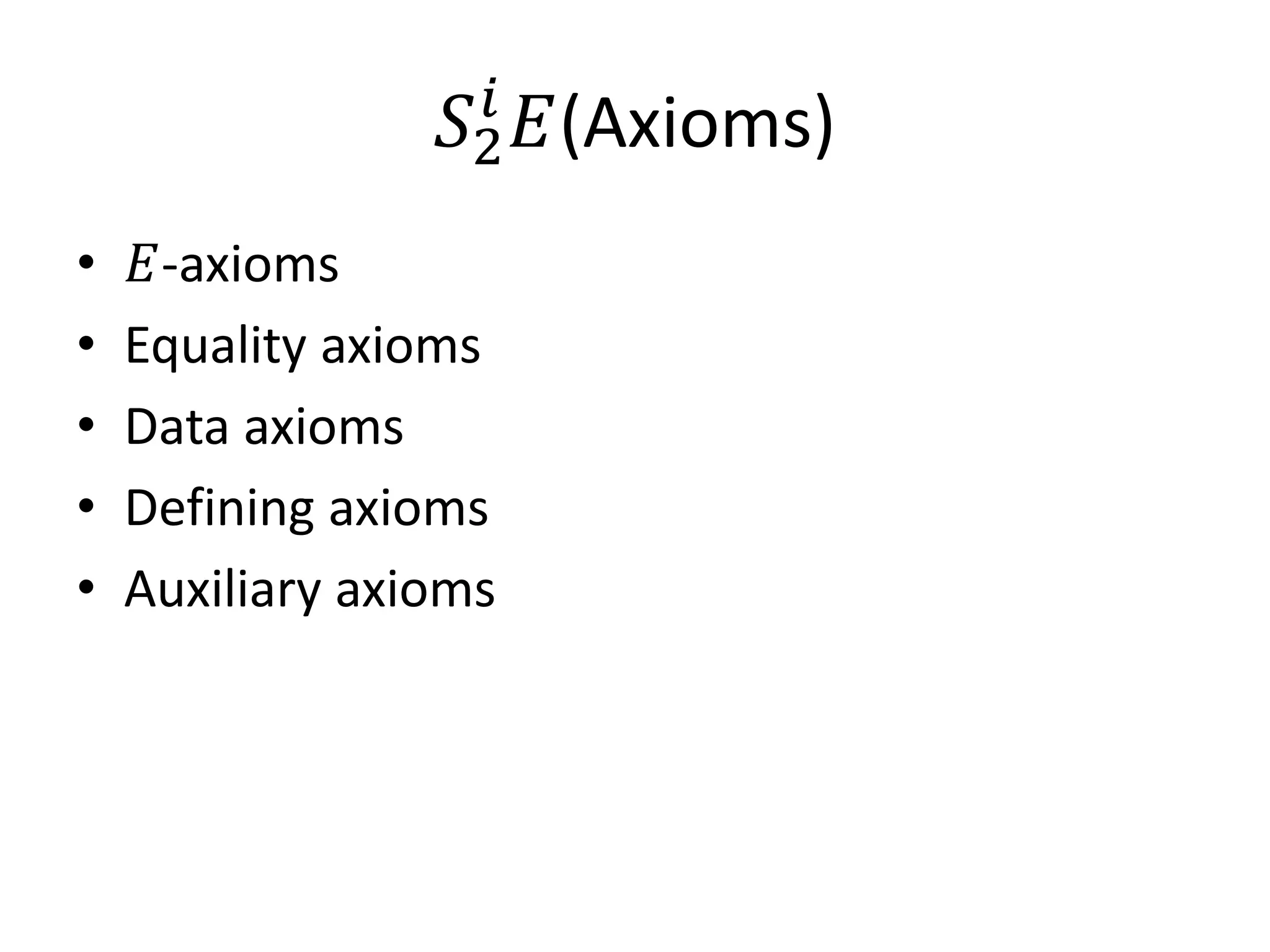 𝑆2𝑖
                        𝐸(Axioms)
•    𝐸-axioms
•   Equality axioms
•   Data axioms
•   Defining axioms
•   Auxiliary axioms
 