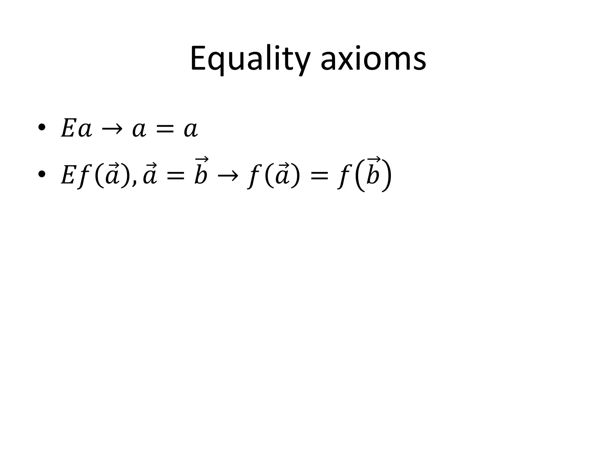 Equality axioms
• 𝐸𝐸 → 𝑎 = 𝑎
• 𝐸𝐸 ⃗ , ⃗ = 𝑏 → 𝑓 ⃗ = 𝑓 𝑏
     𝑎 𝑎           𝑎
 