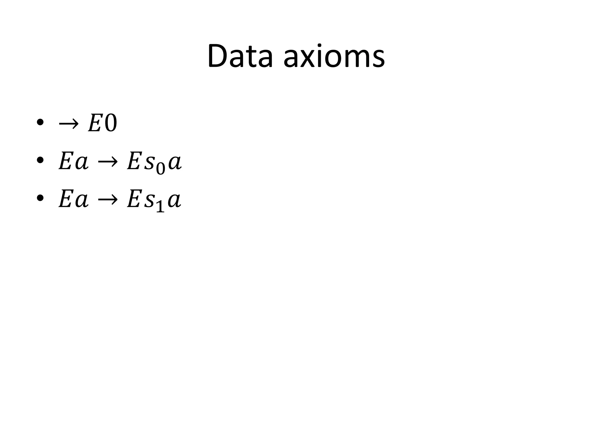 Data axioms
• → 𝐸𝐸
• 𝐸𝐸 → 𝐸𝑠0 𝑎
• 𝐸𝐸 → 𝐸𝑠1 𝑎
 