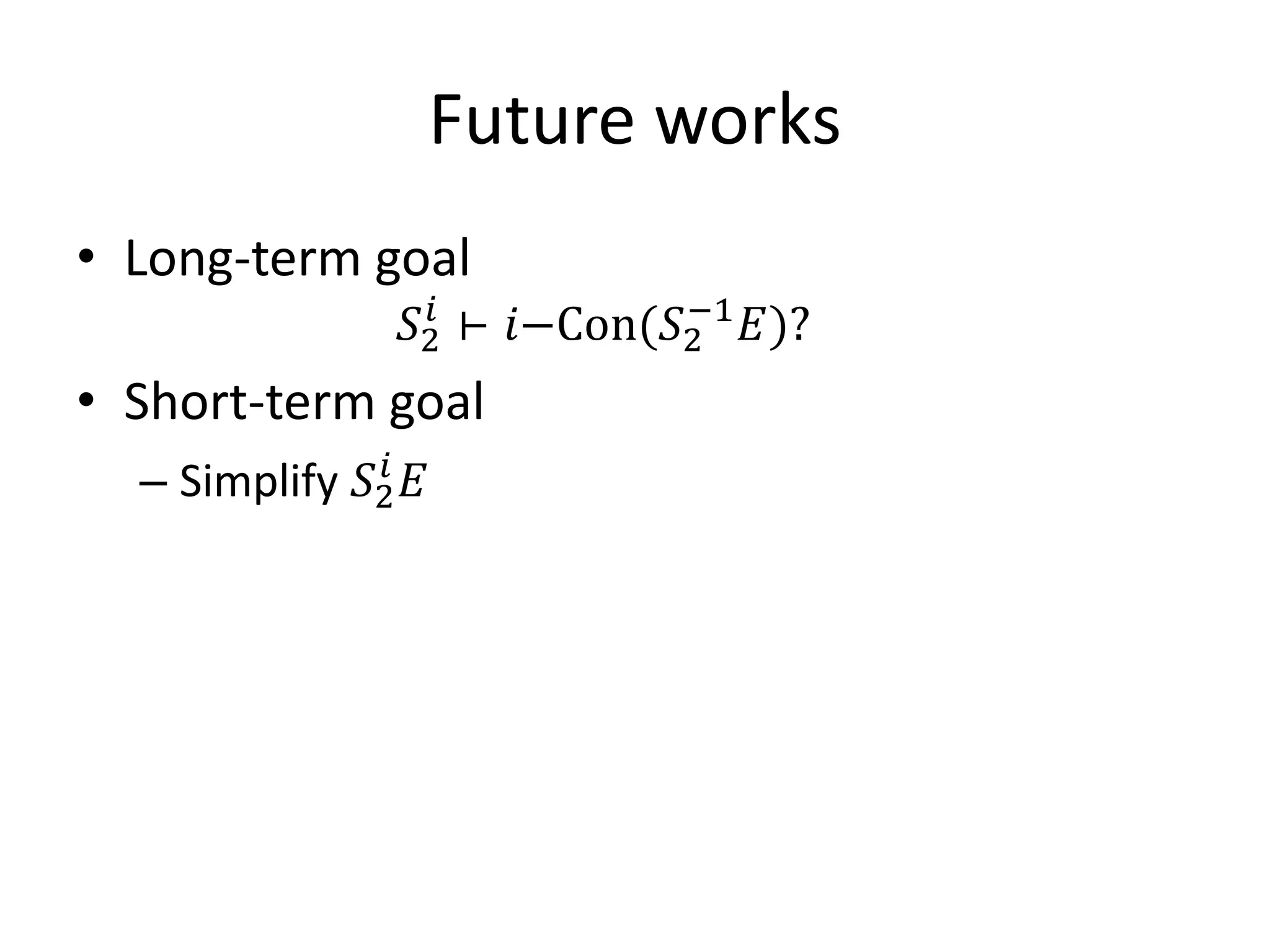 Future works

                𝑆2 ⊢ 𝑖−Con(𝑆2 𝐸)?
                  𝑖         −1
• Long-term goal


  – Simplify 𝑆2 𝐸
• Short-term goal
               𝑖
 