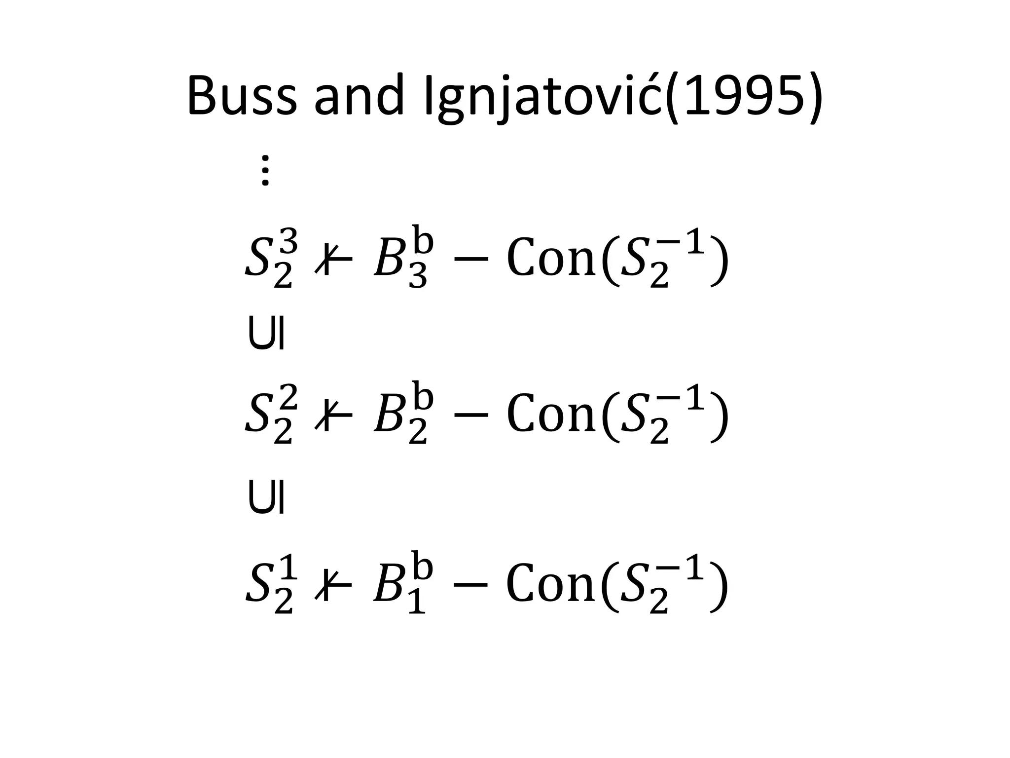 Buss and Ignjatović(1995)

 …𝑆2 ⊢ 𝐵3 − Con(𝑆2 )
   3    b        −1



  𝑆2
   2
       ⊢   𝐵2
            b
                −   Con(𝑆2 )
                         −1
⊆




  𝑆2
   1
       ⊢   𝐵1
            b
                −   Con(𝑆2 )
                         −1
⊆
 