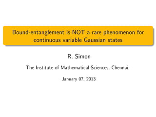 Bound-entanglement is NOT a rare phenomenon for
continuous variable Gaussian states
R. Simon
The Institute of Mathematical Sciences, Chennai.
January 07, 2013
 