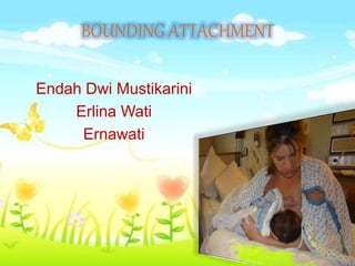 BOUNDING ATTACHMENT
Endah Dwi Mustikarini
Erlina Wati
Ernawati
 