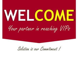 WELCOME
Your partner in reaching VIPs

    Solution is our Commitment !
 