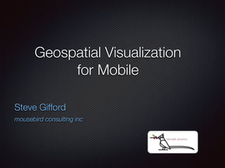 Geospatial Visualization 
for Mobile 
Steve Gifford 
mousebird consulting inc 
 