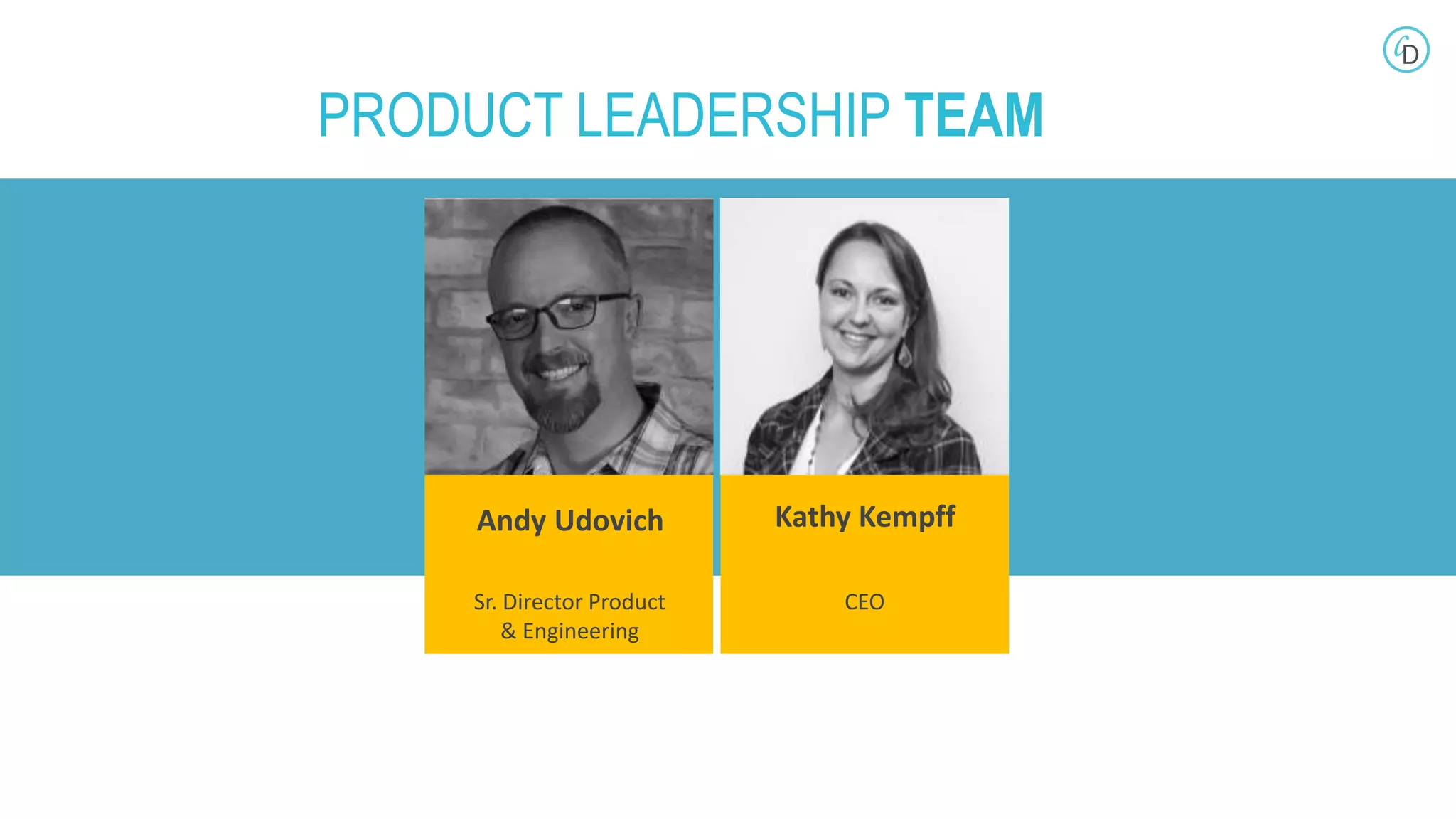 MEET
Kathy Kempff
Sr. Director Product
& Engineering
Andy Udovich
CEO
PRODUCT LEADERSHIP TEAM
 