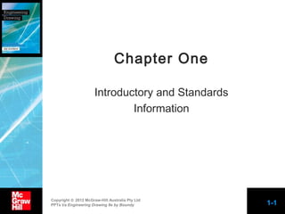 Chapter One
Introductory and Standards
Information

Copyright © 2012 McGraw-Hill Australia Pty Ltd
PPTs t/a Engineering Drawing 8e by Boundy

1-1

 