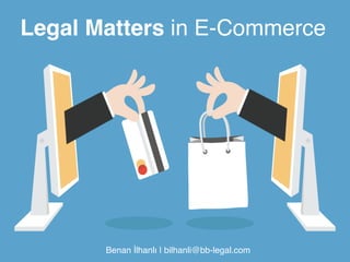 Legal Matters in E-Commerce! 
Benan İlhanlı | bilhanli@bb-legal.com" 
 