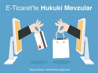 E-Ticaret’te Hukuki Mevzular! 
Benan İlhanlı | bilhanli@bb-legal.com" 
 