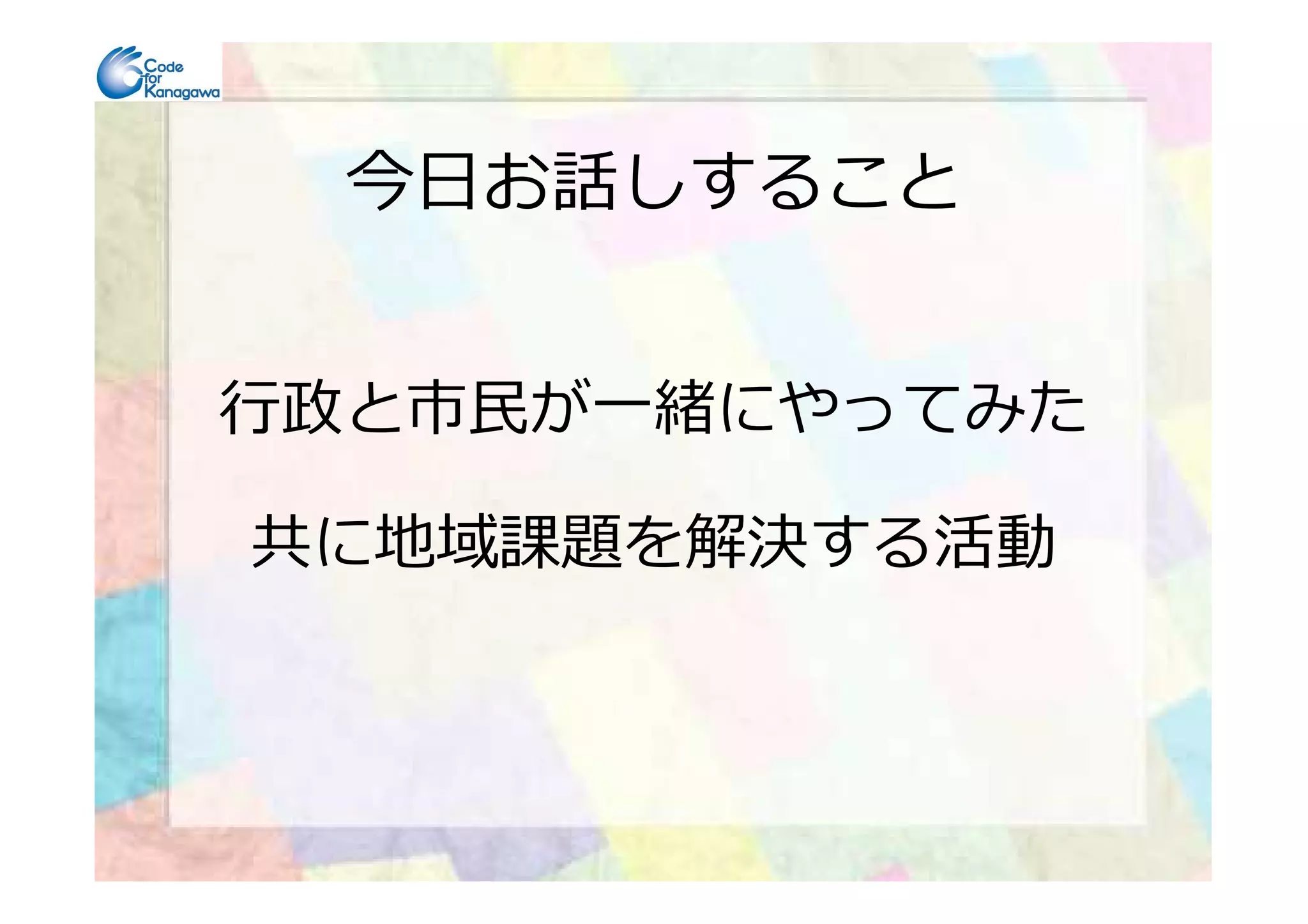 今日お話しすること
⾏政と市⺠が⼀緒にやってみた
共に地域課題を解決する活動
 