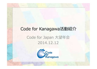 Code for Kanagawa活動紹介
Code for Japan ⼤望年会
2014.12.12
 