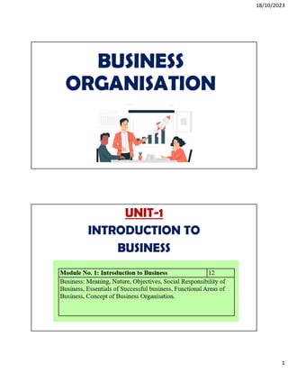 18/10/2023
1
BUSINESS
ORGANISATION
UNIT-1
INTRODUCTION TO
BUSINESS
 