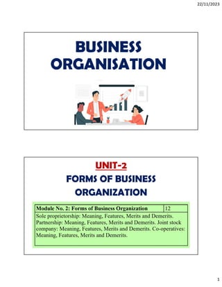 22/11/2023
1
BUSINESS
ORGANISATION
UNIT-2
FORMS OF BUSINESS
ORGANIZATION
 