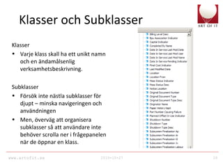 www.artofit.se 2010-10-27 20
Klasser och Subklasser
Klasser
• Varje klass skall ha ett unikt namn
och en ändamålsenlig
verksamhetsbeskrivning.
Subklasser
• Försök inte nästla subklasser för
djupt – minska navigeringen och
användningen
• Men, överväg att organisera
subklasser så att användare inte
behöver scrolla ner i frågepanelen
när de öppnar en klass.
 