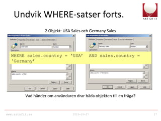 www.artofit.se 2010-10-27 27
Undvik WHERE-satser forts.
2 Objekt: USA Sales och Germany Sales
Vad händer om användaren drar båda objekten till en fråga?
WHERE sales.country = ‘USA’ AND sales.country =
‘Germany’
 