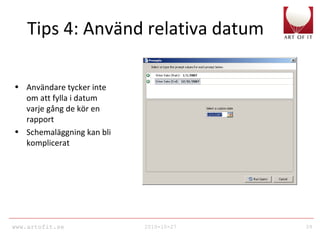 www.artofit.se 2010-10-27 39
Tips 4: Använd relativa datum
• Användare tycker inte
om att fylla i datum
varje gång de kör en
rapport
• Schemaläggning kan bli
komplicerat
 