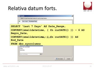 www.artofit.se 2010-10-27 41
Relativa datum forts.
SELECT 'Last 7 Days' AS Date_Range,
CONVERT(smalldatetime, { fn curDATE() }) - 6 AS
Begin_Date,
CONVERT(smalldatetime, { fn curDATE() }) AS
End_Date
FROM dbo.syscolumns
•Actual
 