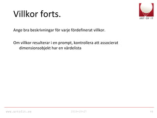 www.artofit.se 2010-10-27 44
Villkor forts.
Ange bra beskrivningar för varje fördefinerat villkor.
Om villkor resulterar i en prompt, kontrollera att associerat
dimensionsobjekt har en värdelista
 