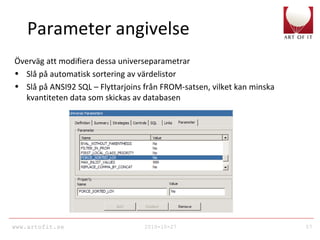 www.artofit.se 2010-10-27 57
Parameter angivelse
Överväg att modifiera dessa universeparametrar
• Slå på automatisk sortering av värdelistor
• Slå på ANSI92 SQL – Flyttarjoins från FROM-satsen, vilket kan minska
kvantiteten data som skickas av databasen
 