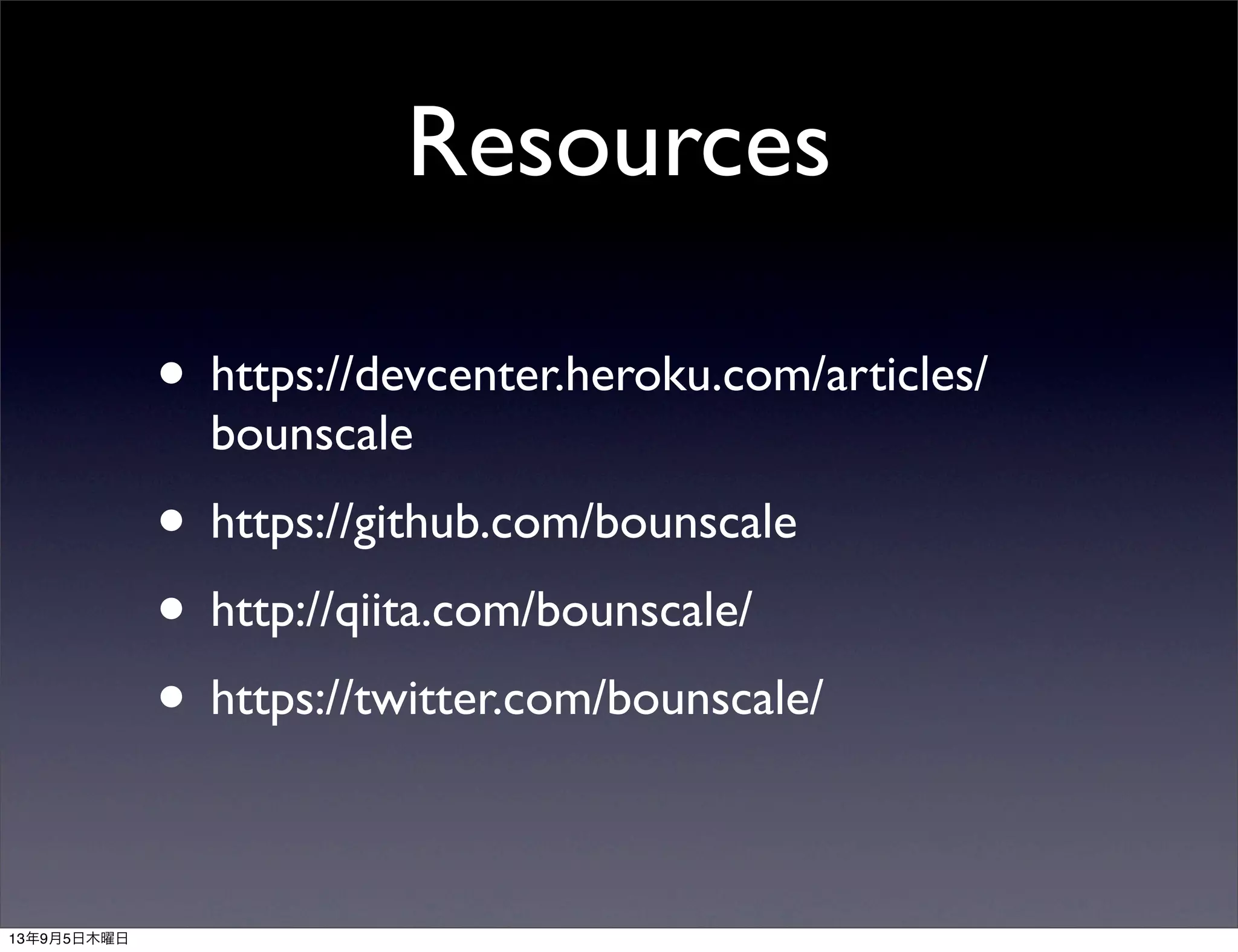 Resources
• https://devcenter.heroku.com/articles/
bounscale
• https://github.com/bounscale
• http://qiita.com/bounscale/
• https://twitter.com/bounscale/
13年9月5日木曜日
 