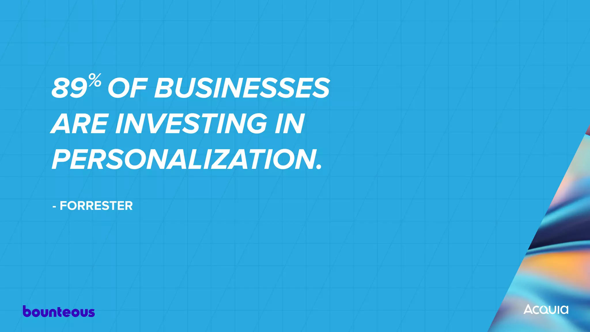 89%
OF BUSINESSES
ARE INVESTING IN
PERSONALIZATION.
- FORRESTER
 