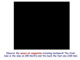 Observe the waves of congestion traveling backward! The front
lane is the slow on (90 km/hr) and the back the fast one (100 km)
 